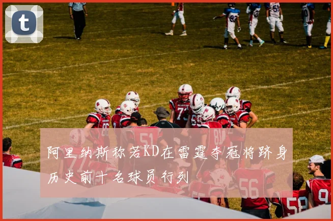 阿里纳斯称若KD在雷霆夺冠将跻身历史前十名球员行列