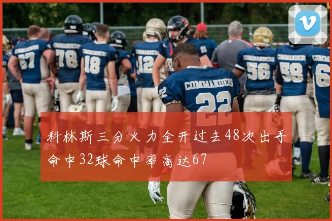 科林斯三分火力全开过去48次出手命中32球命中率高达67