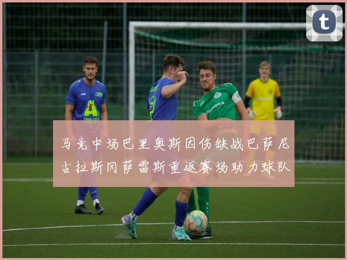 马竞中场巴里奥斯因伤缺战巴萨尼古拉斯冈萨雷斯重返赛场助力球队