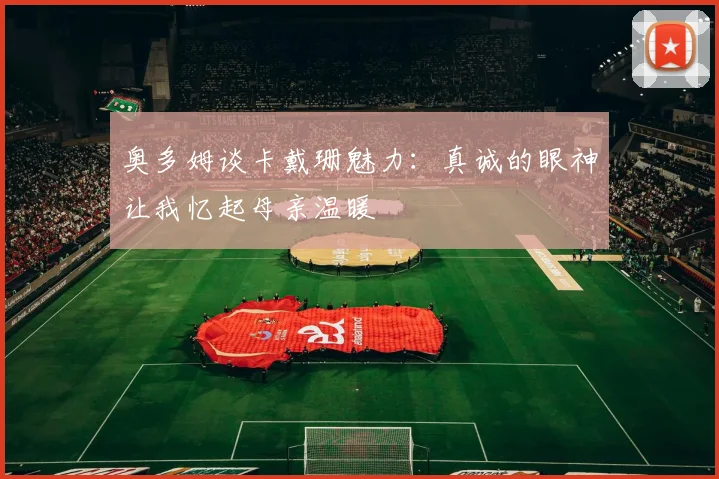 奥多姆谈卡戴珊魅力：真诚的眼神让我忆起母亲温暖