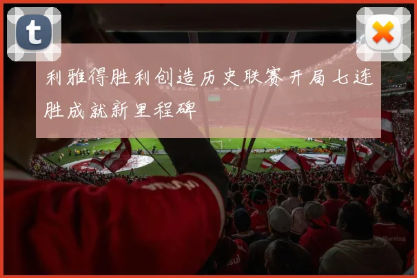 利雅得胜利创造历史联赛开局七连胜成就新里程碑
