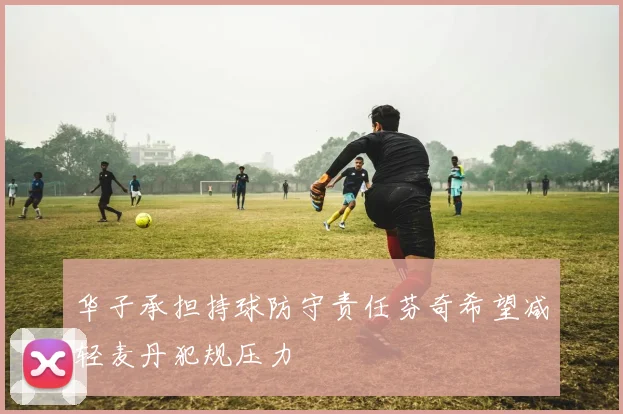 华子承担持球防守责任芬奇希望减轻麦丹犯规压力