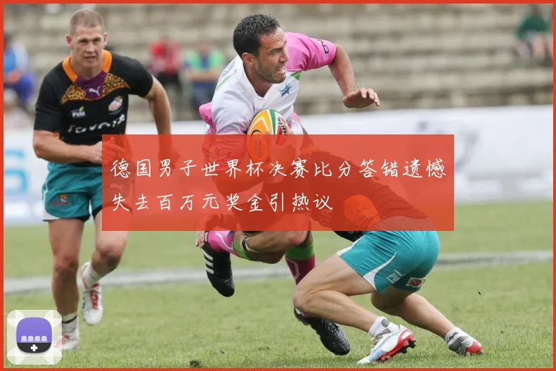 德国男子世界杯决赛比分答错遗憾失去百万元奖金引热议
