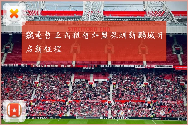 魏黾哲正式租借加盟深圳新鹏城开启新征程