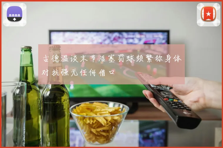 古德温谈末节活塞罚球频繁称身体对抗强无任何借口