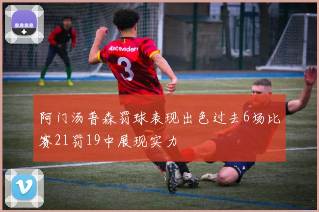 阿门汤普森罚球表现出色过去6场比赛21罚19中展现实力