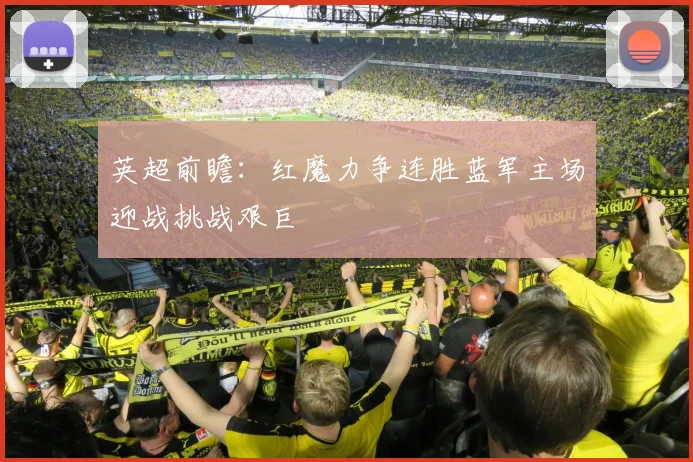 英超前瞻：红魔力争连胜蓝军主场迎战挑战艰巨