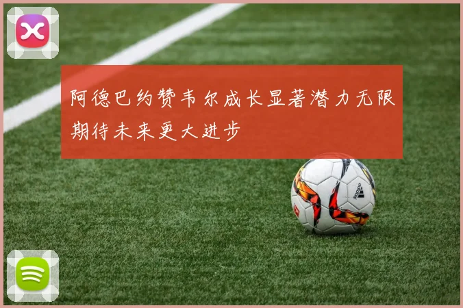 阿德巴约赞韦尔成长显著潜力无限期待未来更大进步