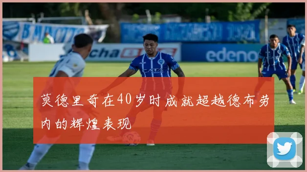 莫德里奇在40岁时成就超越德布劳内的辉煌表现