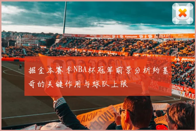 掘金本赛季NBA杯冠军前景分析约基奇的关键作用与球队上限