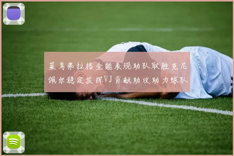 菜鸟弗拉格全能表现助队取胜克尼佩尔稳定发挥VJ贡献助攻助力球队进攻