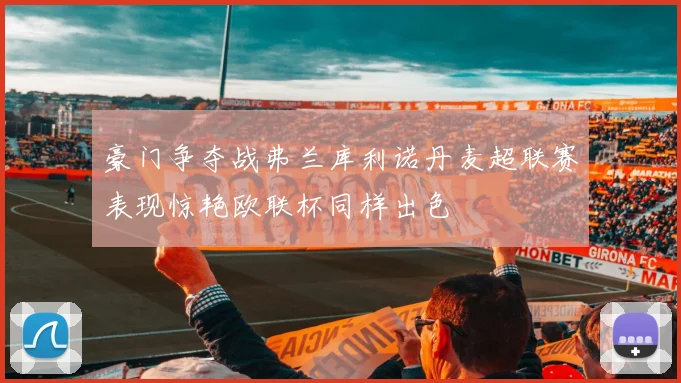 豪门争夺战弗兰库利诺丹麦超联赛表现惊艳欧联杯同样出色
