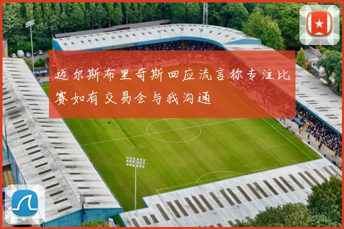 迈尔斯布里奇斯回应流言称专注比赛如有交易会与我沟通