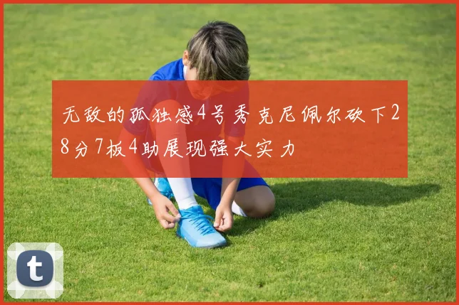 无敌的孤独感4号秀克尼佩尔砍下28分7板4助展现强大实力