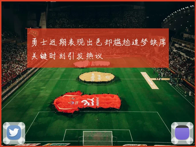勇士近期表现出色却尴尬追梦缺席关键时刻引发热议