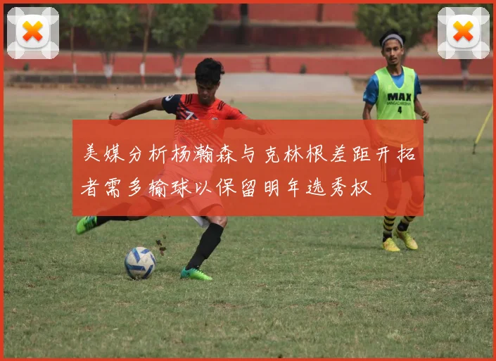 美媒分析杨瀚森与克林根差距开拓者需多输球以保留明年选秀权